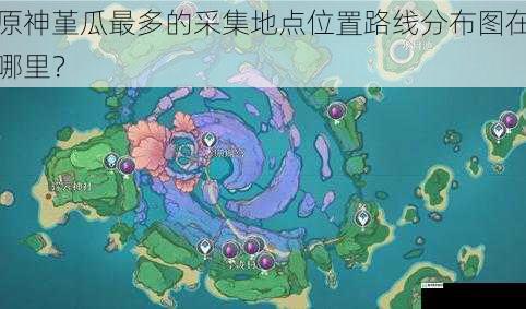 原神堇瓜最多的采集地点位置路线分布图在哪里？