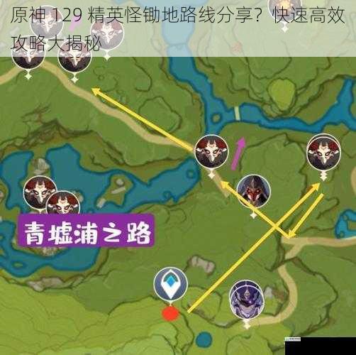 原神 129 精英怪锄地路线分享？快速高效攻略大揭秘