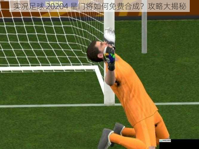 实况足球 20204 星门将如何免费合成?攻略大揭秘