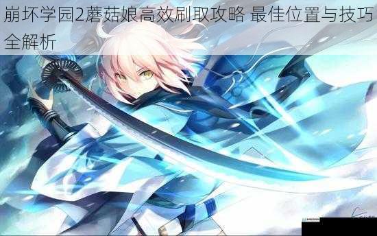 崩坏学园2蘑菇娘高效刷取攻略 最佳位置与技巧全解析