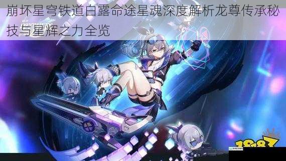 崩坏星穹铁道白露命途星魂深度解析龙尊传承秘技与星辉之力全览