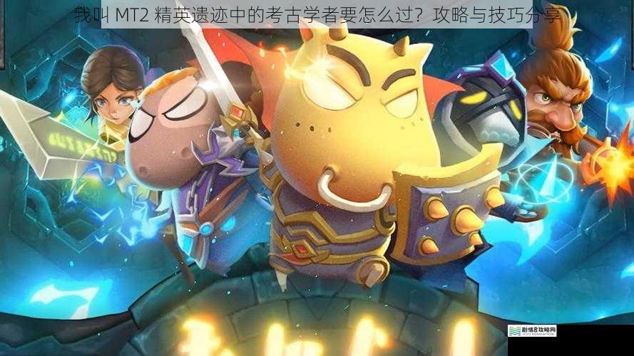 我叫 MT2 精英遗迹中的考古学者要怎么过?攻略与技巧分享
