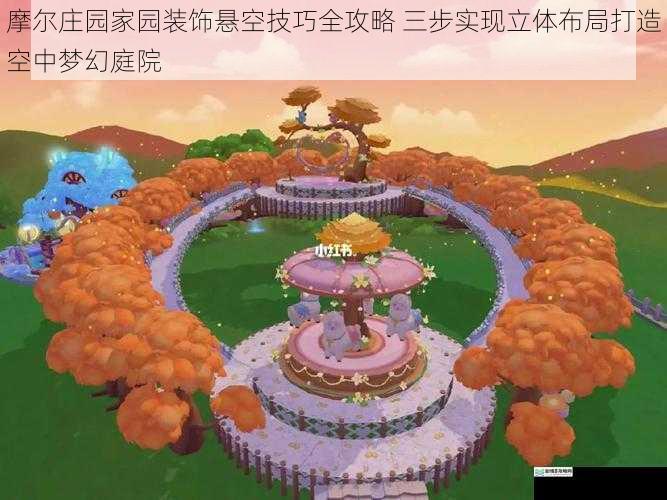 摩尔庄园家园装饰悬空技巧全攻略 三步实现立体布局打造空中梦幻庭院