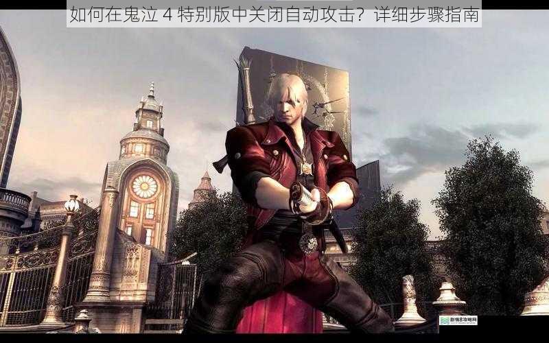 如何在鬼泣 4 特别版中关闭自动攻击？详细步骤指南