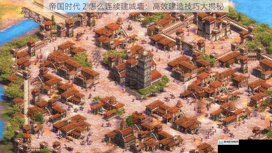帝国时代 2 怎么连续建城墙：高效建造技巧大揭秘