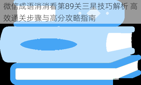 微信成语消消看第89关三星技巧解析 高效通关步骤与高分攻略指南