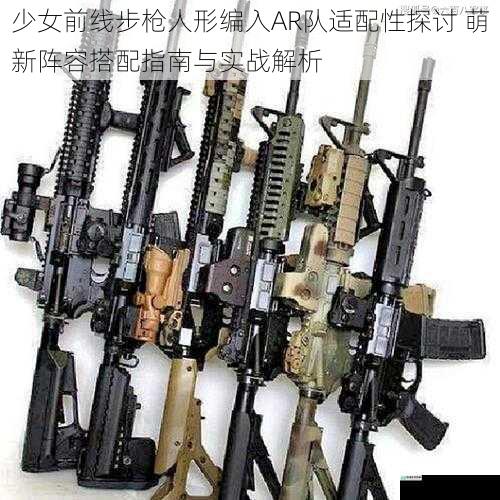 少女前线步枪人形编入AR队适配性探讨 萌新阵容搭配指南与实战解析