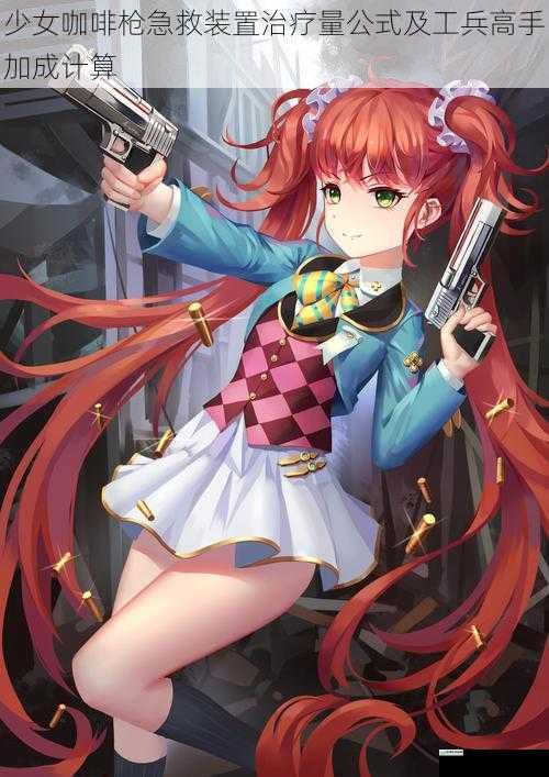 少女咖啡枪急救装置治疗量公式及工兵高手加成计算