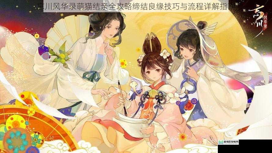 忘川风华录萌猫结亲全攻略缔结良缘技巧与流程详解指南