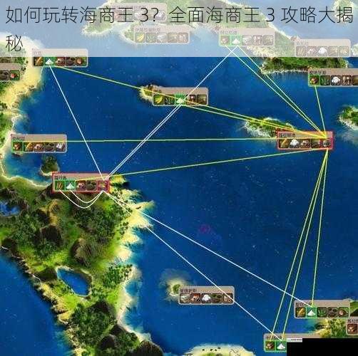 如何玩转海商王 3？全面海商王 3 攻略大揭秘