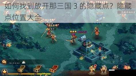 如何找到放开那三国 3 的隐藏点？隐藏点位置大全