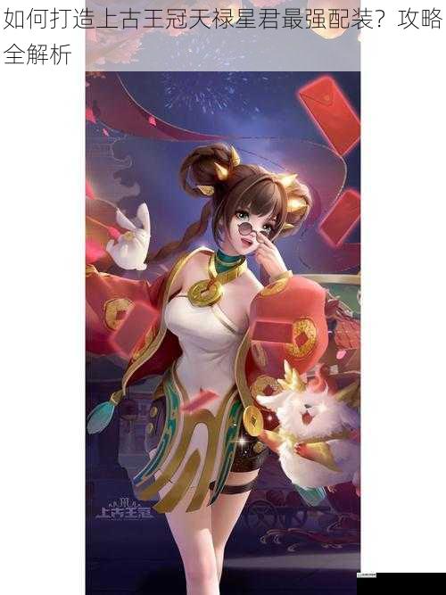 如何打造上古王冠天禄星君最强配装？攻略全解析