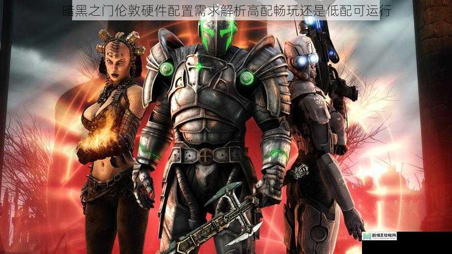 暗黑之门伦敦硬件配置需求解析高配畅玩还是低配可运行
