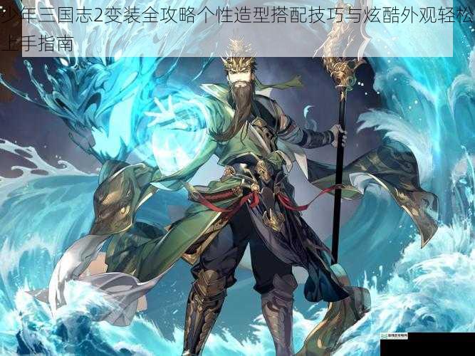 少年三国志2变装全攻略个性造型搭配技巧与炫酷外观轻松上手指南