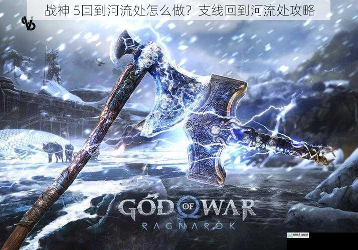 战神 5回到河流处怎么做？支线回到河流处攻略