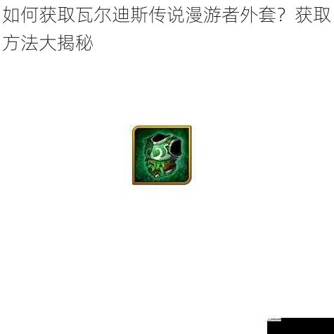 如何获取瓦尔迪斯传说漫游者外套？获取方法大揭秘