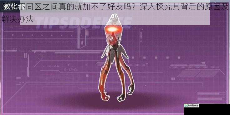 幻塔不同区之间真的就加不了好友吗？深入探究其背后的原因及解决办法