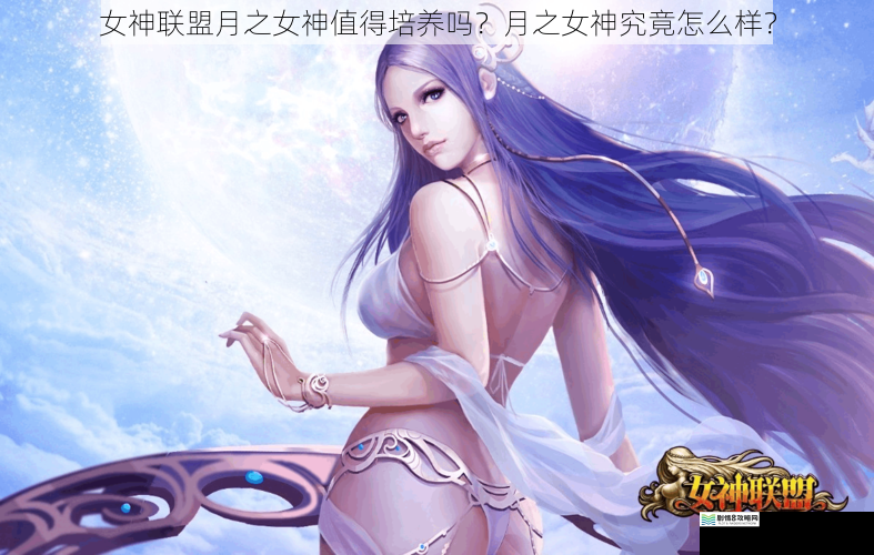 女神联盟月之女神值得培养吗？月之女神究竟怎么样？