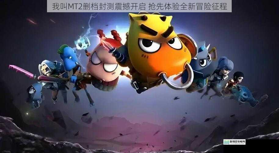 我叫MT2删档封测震撼开启 抢先体验全新冒险征程