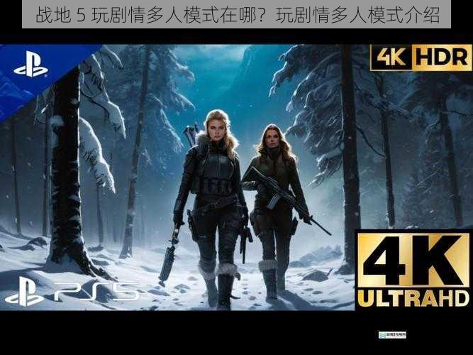 战地 5 玩剧情多人模式在哪？玩剧情多人模式介绍