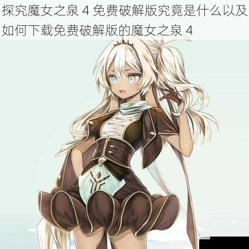 探究魔女之泉 4 免费破解版究竟是什么以及如何下载免费破解版的魔女之泉 4