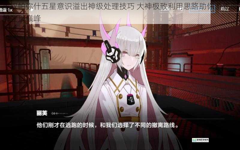 战双帕弥什五星意识溢出神级处理技巧 大神极致利用思路助你游戏理解登顶巅峰