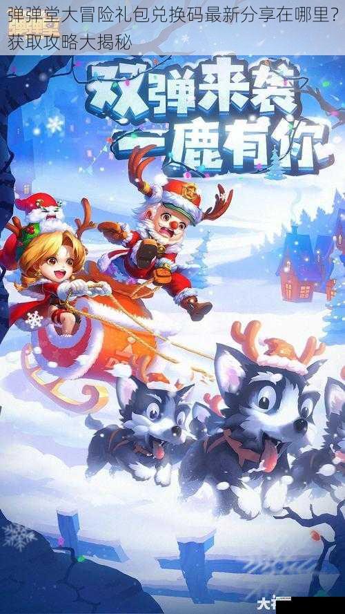 弹弹堂大冒险礼包兑换码最新分享在哪里？获取攻略大揭秘