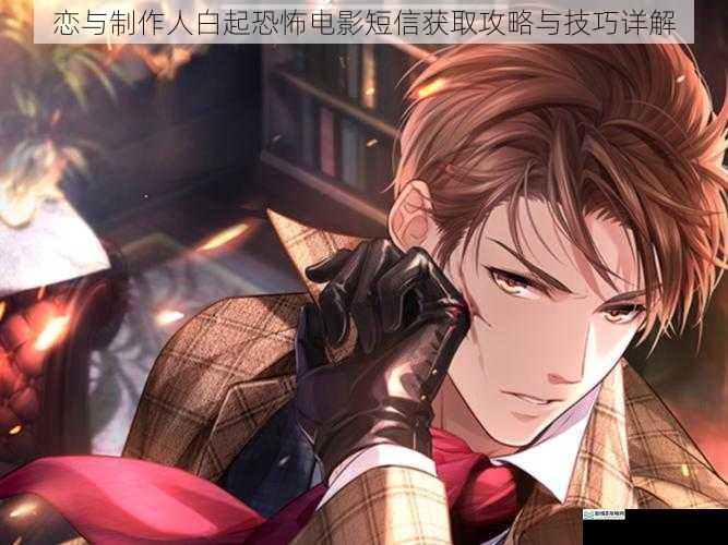 恋与制作人白起恐怖电影短信获取攻略与技巧详解