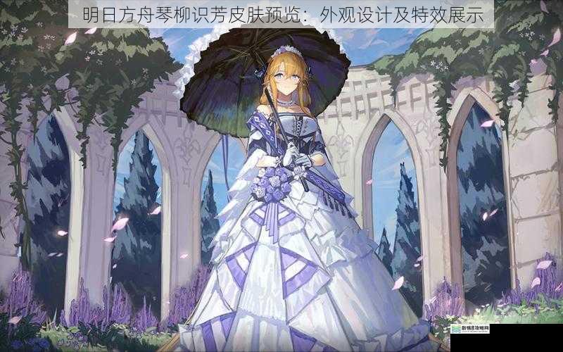 明日方舟琴柳识芳皮肤预览：外观设计及特效展示