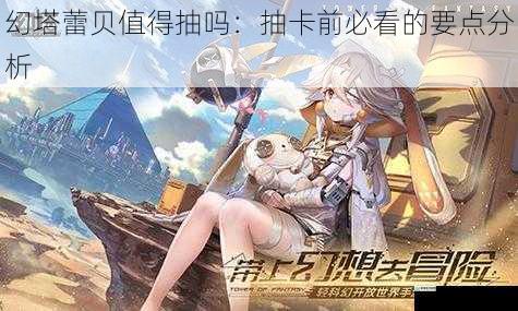 幻塔蕾贝值得抽吗：抽卡前必看的要点分析
