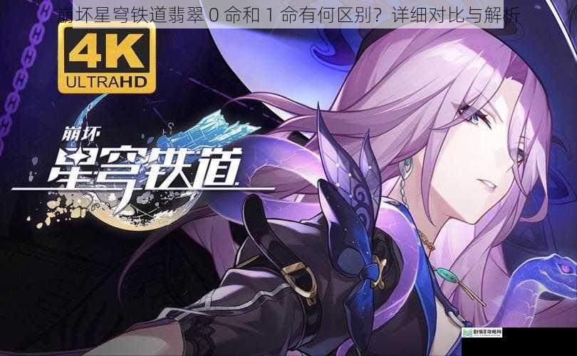 崩坏星穹铁道翡翠 0 命和 1 命有何区别？详细对比与解析